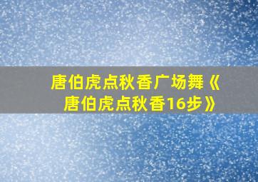 唐伯虎点秋香广场舞《唐伯虎点秋香16步》