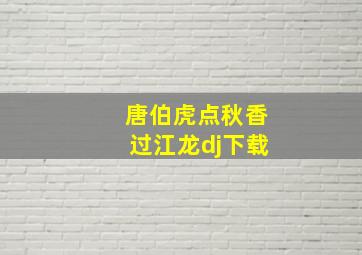 唐伯虎点秋香过江龙dj下载