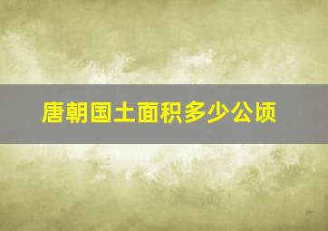 唐朝国土面积多少公顷