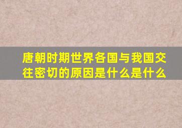 唐朝时期世界各国与我国交往密切的原因是什么是什么