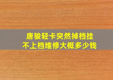 唐骏轻卡突然掉档挂不上档维修大概多少钱