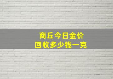 商丘今日金价回收多少钱一克