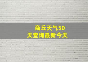 商丘天气50天查询最新今天