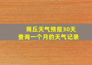 商丘天气预报30天查询一个月的天气记录