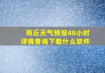 商丘天气预报48小时详情查询下载什么软件