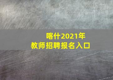 喀什2021年教师招聘报名入口