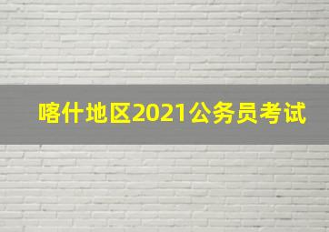 喀什地区2021公务员考试