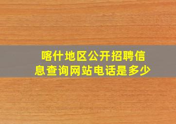 喀什地区公开招聘信息查询网站电话是多少