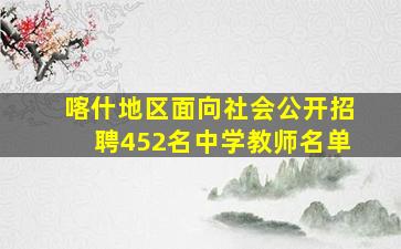 喀什地区面向社会公开招聘452名中学教师名单