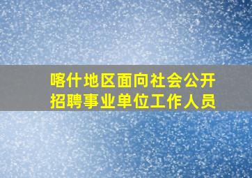 喀什地区面向社会公开招聘事业单位工作人员