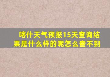 喀什天气预报15天查询结果是什么样的呢怎么查不到