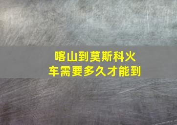 喀山到莫斯科火车需要多久才能到