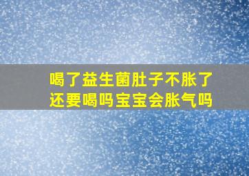 喝了益生菌肚子不胀了还要喝吗宝宝会胀气吗