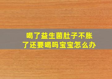 喝了益生菌肚子不胀了还要喝吗宝宝怎么办