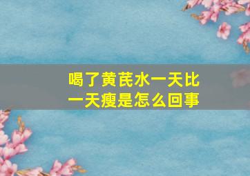 喝了黄芪水一天比一天瘦是怎么回事