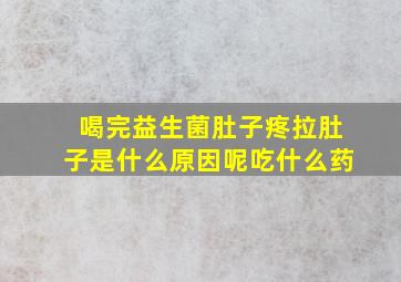 喝完益生菌肚子疼拉肚子是什么原因呢吃什么药