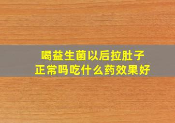 喝益生菌以后拉肚子正常吗吃什么药效果好