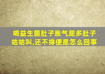 喝益生菌肚子胀气屁多肚子咕咕叫,还不排便是怎么回事