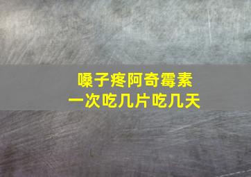 嗓子疼阿奇霉素一次吃几片吃几天