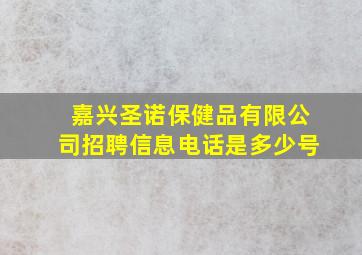 嘉兴圣诺保健品有限公司招聘信息电话是多少号