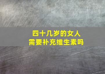 四十几岁的女人需要补充维生素吗