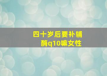 四十岁后要补辅酶q10嘛女性