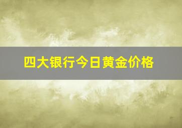 四大银行今日黄金价格