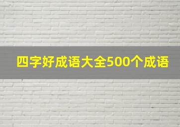 四字好成语大全500个成语