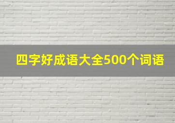 四字好成语大全500个词语