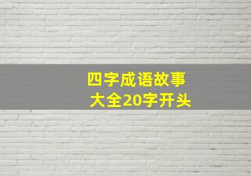 四字成语故事大全20字开头