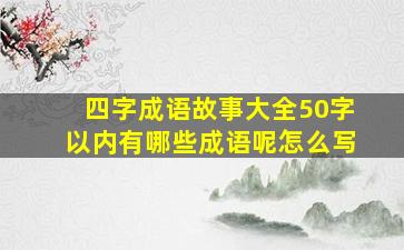 四字成语故事大全50字以内有哪些成语呢怎么写