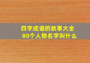 四字成语的故事大全80个人物名字叫什么