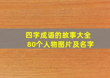 四字成语的故事大全80个人物图片及名字