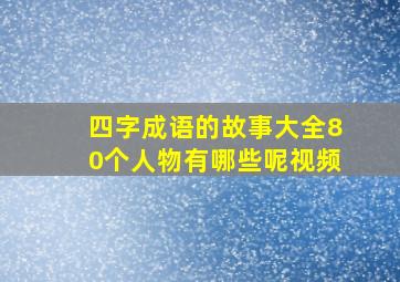 四字成语的故事大全80个人物有哪些呢视频