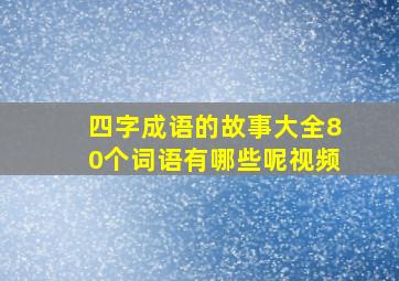 四字成语的故事大全80个词语有哪些呢视频