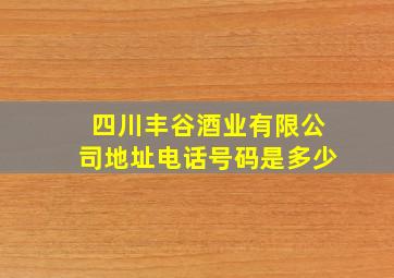 四川丰谷酒业有限公司地址电话号码是多少