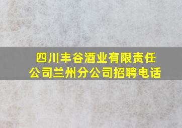 四川丰谷酒业有限责任公司兰州分公司招聘电话