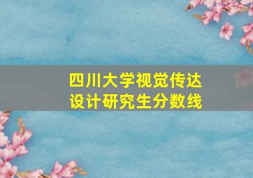 四川大学视觉传达设计研究生分数线