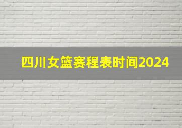 四川女篮赛程表时间2024