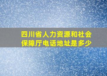 四川省人力资源和社会保障厅电话地址是多少