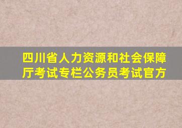 四川省人力资源和社会保障厅考试专栏公务员考试官方