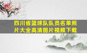 四川省篮球队队员名单照片大全高清图片视频下载