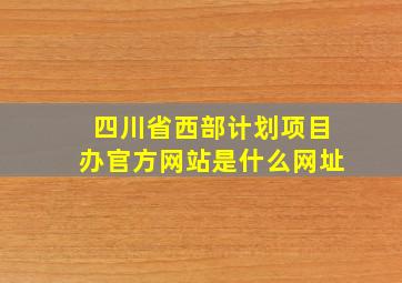 四川省西部计划项目办官方网站是什么网址