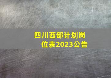 四川西部计划岗位表2023公告