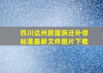 四川达州房屋拆迁补偿标准最新文件图片下载