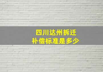 四川达州拆迁补偿标准是多少