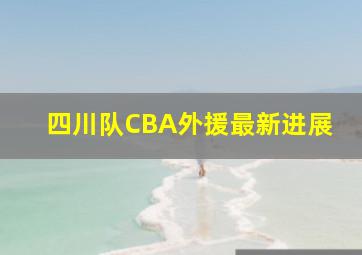 四川队CBA外援最新进展