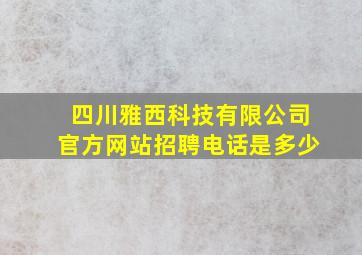 四川雅西科技有限公司官方网站招聘电话是多少