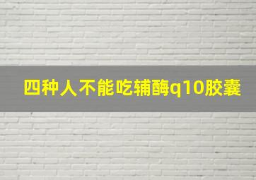 四种人不能吃辅酶q10胶囊