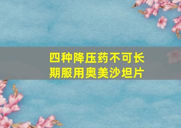 四种降压药不可长期服用奥美沙坦片